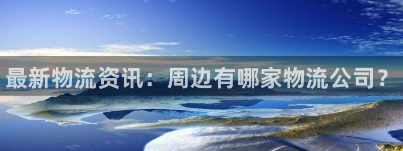 旺财28注册地址：最新物流资讯：周边