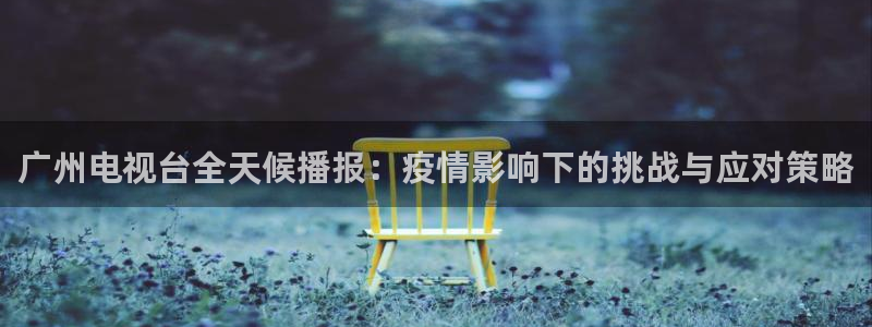 jrkan直播体育nba：广州电视台全天候播报：疫情影响下的挑战与应对策略