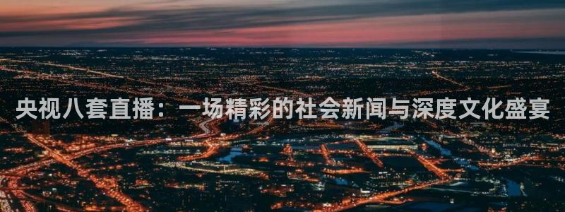 jrkan2022直播体育网：央视八套直播：一场精彩的社会新闻与深度文化盛宴